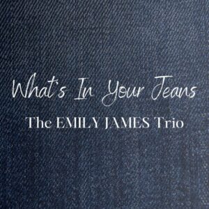 Whats In Your Jeans Emily James Trio