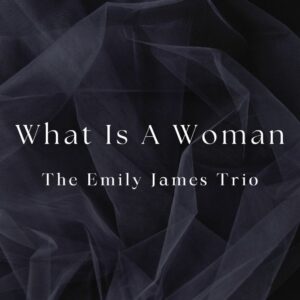 What Is A Woman The Emily James Trio